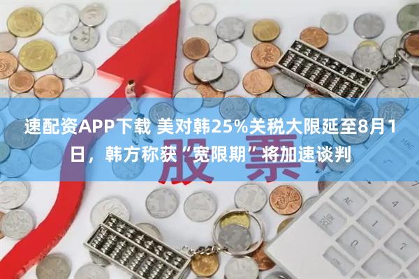 速配资APP下载 美对韩25%关税大限延至8月1日，韩方称获“宽限期”将加速谈判