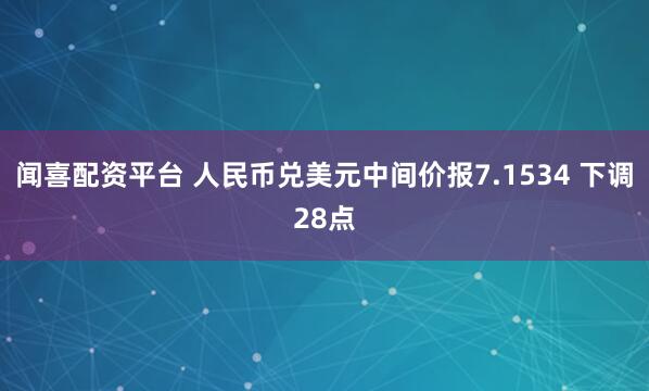 闻喜配资平台 人民币兑美元中间价报7.1534 下调28点