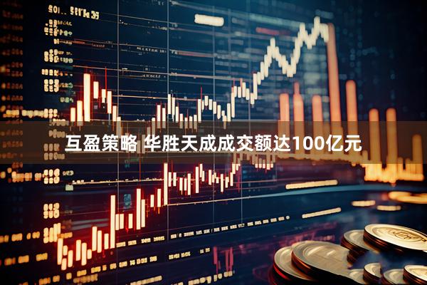 互盈策略 华胜天成成交额达100亿元