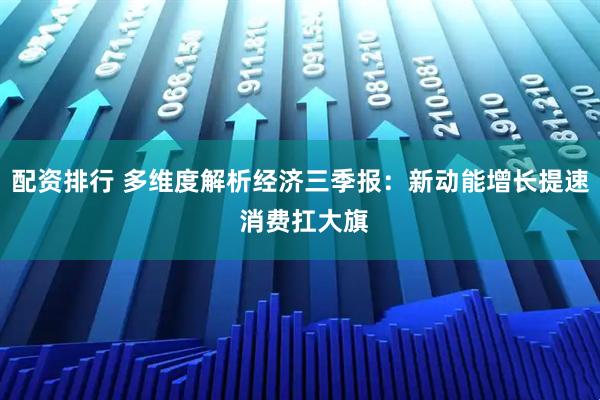 配资排行 多维度解析经济三季报：新动能增长提速 消费扛大旗
