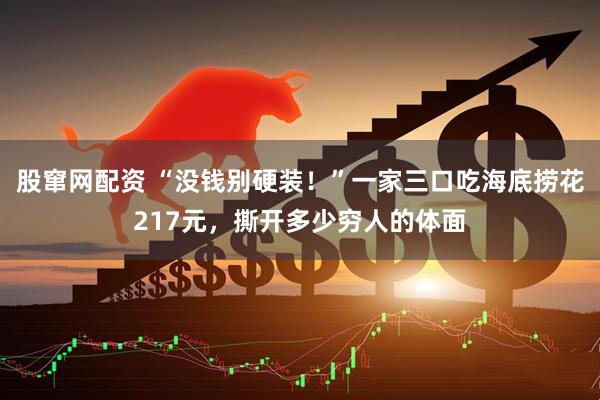 股窜网配资 “没钱别硬装！”一家三口吃海底捞花217元，撕开多少穷人的体面