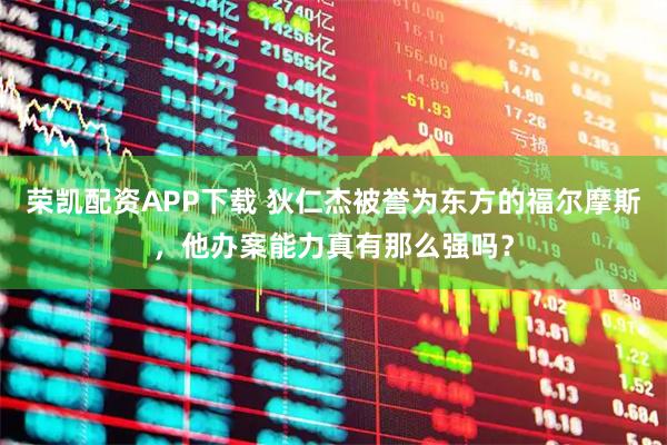 荣凯配资APP下载 狄仁杰被誉为东方的福尔摩斯，他办案能力真有那么强吗？