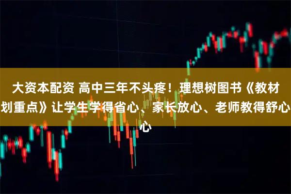 大资本配资 高中三年不头疼！理想树图书《教材划重点》让学生学得省心、家长放心、老师教得舒心