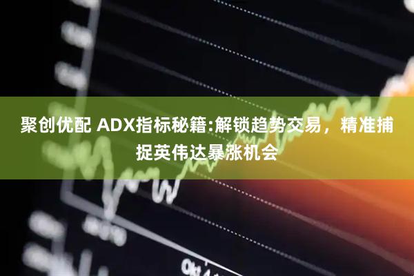 聚创优配 ADX指标秘籍:解锁趋势交易，精准捕捉英伟达暴涨机会