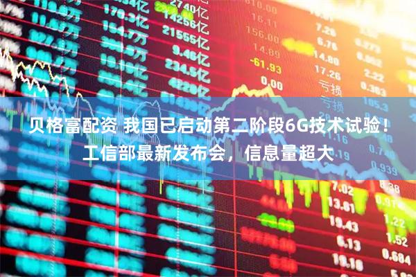 贝格富配资 我国已启动第二阶段6G技术试验！工信部最新发布会，信息量超大