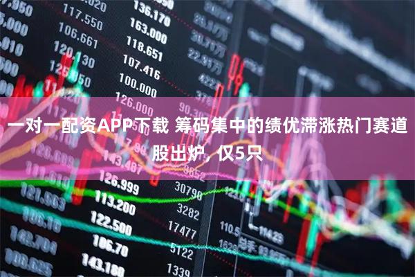 一对一配资APP下载 筹码集中的绩优滞涨热门赛道股出炉, 仅5只