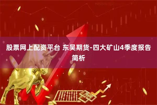股票网上配资平台 东吴期货-四大矿山4季度报告简析