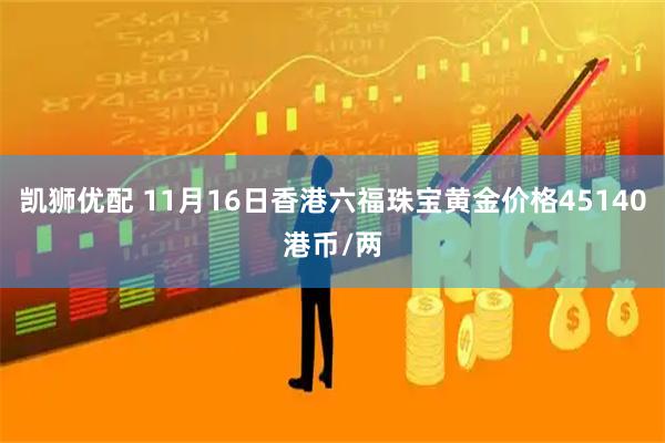 凯狮优配 11月16日香港六福珠宝黄金价格45140港币/两