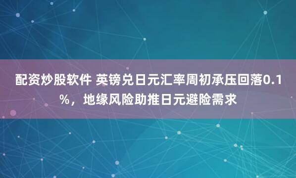配资炒股软件 英镑兑日元汇率周初承压回落0.1%，地缘风险助推日元避险需求
